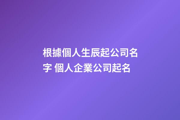 根據個人生辰起公司名字 個人企業公司起名